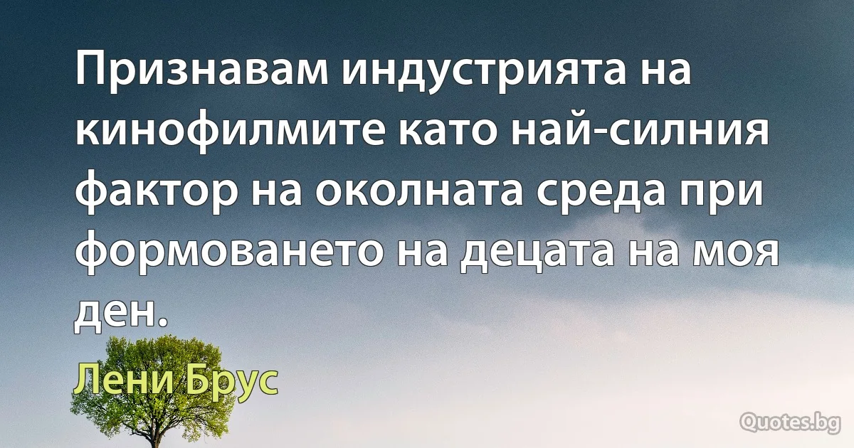 Признавам индустрията на кинофилмите като най-силния фактор на околната среда при формоването на децата на моя ден. (Лени Брус)