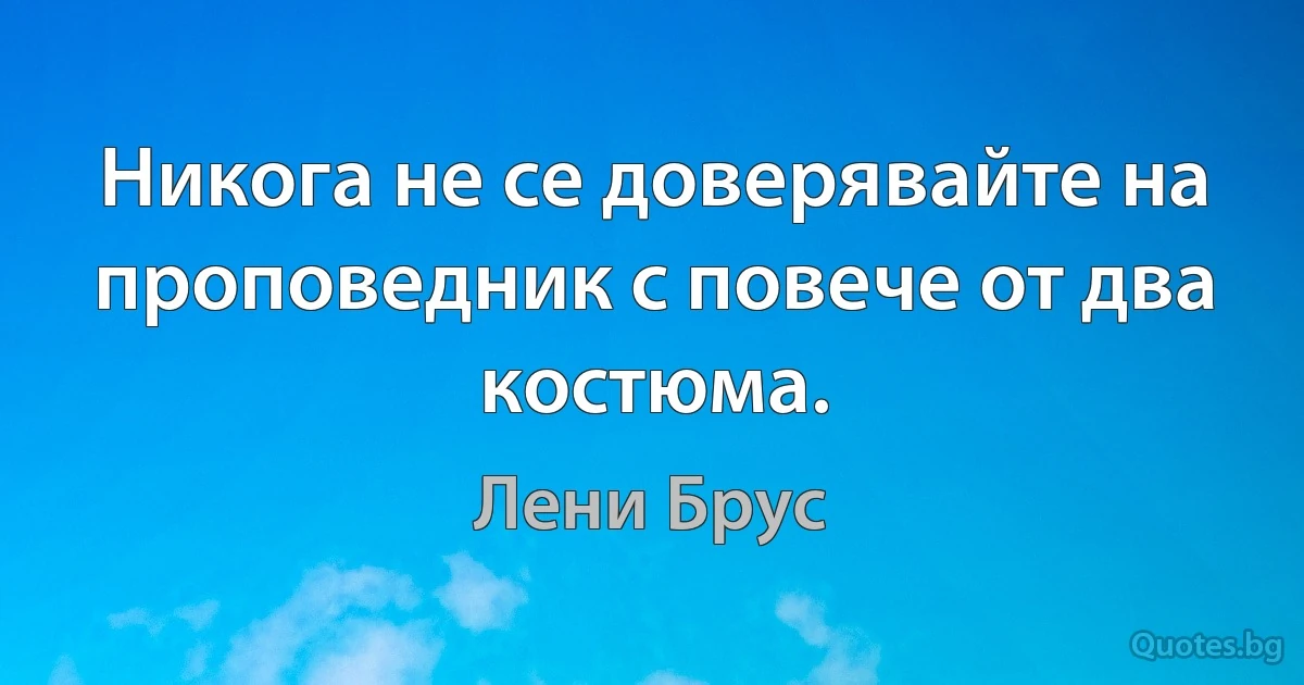 Никога не се доверявайте на проповедник с повече от два костюма. (Лени Брус)