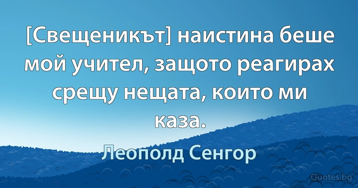 [Свещеникът] наистина беше мой учител, защото реагирах срещу нещата, които ми каза. (Леополд Сенгор)