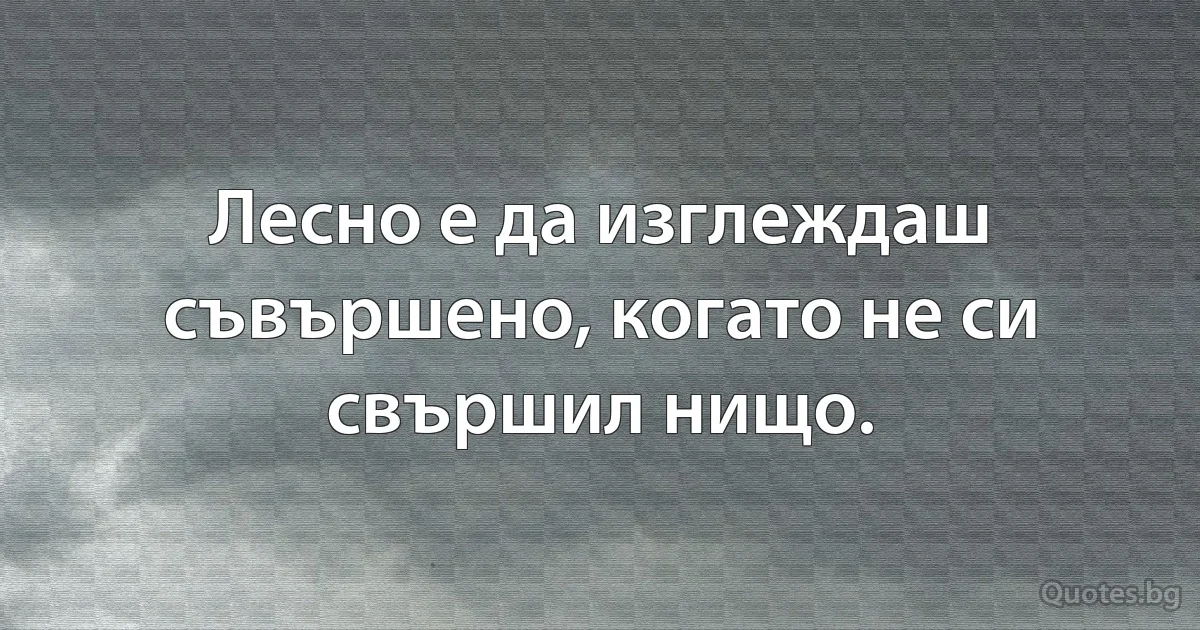 Лесно е да изглеждаш съвършено, когато не си свършил нищо. (INZ BG)