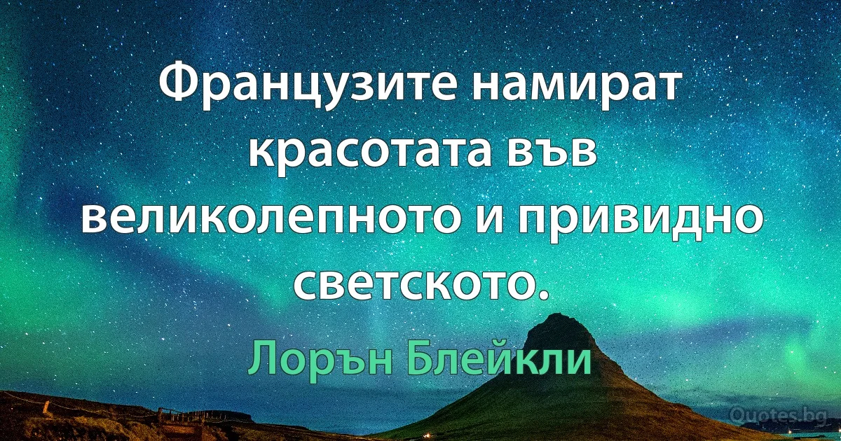 Французите намират красотата във великолепното и привидно светското. (Лорън Блейкли)