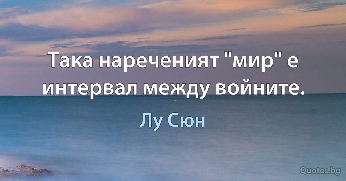 Така нареченият "мир" е интервал между войните. (Лу Сюн)