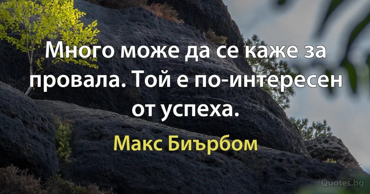 Много може да се каже за провала. Той е по-интересен от успеха. (Макс Биърбом)