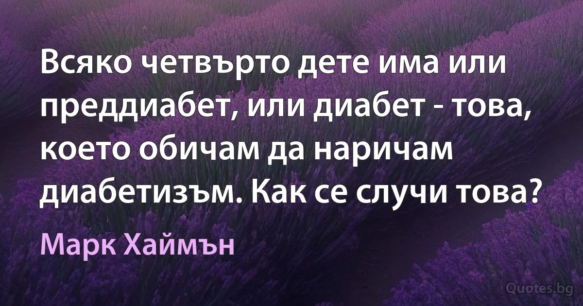 Всяко четвърто дете има или преддиабет, или диабет - това, което обичам да наричам диабетизъм. Как се случи това? (Марк Хаймън)