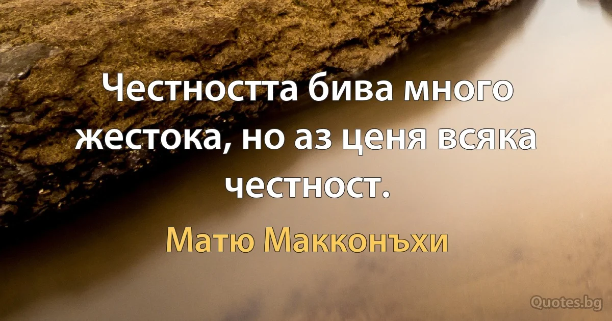 Честността бива много жестока, но аз ценя всяка честност. (Матю Макконъхи)