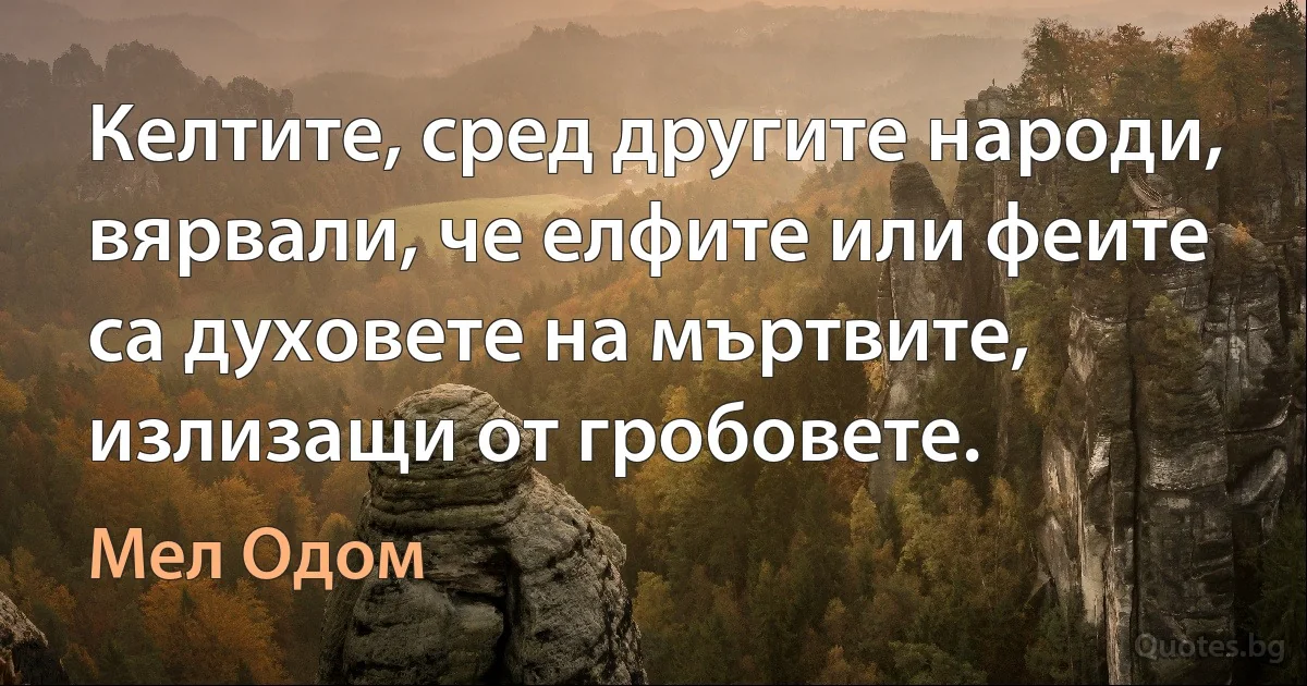 Келтите, сред другите народи, вярвали, че елфите или феите са духовете на мъртвите, излизащи от гробовете. (Мел Одом)