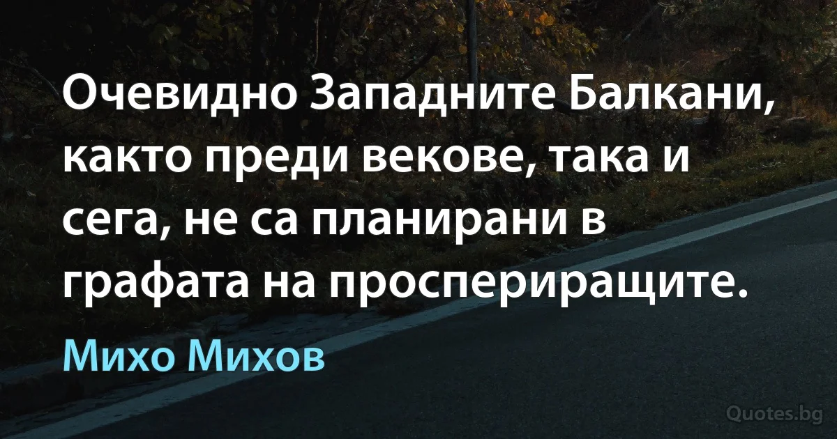 Очевидно Западните Балкани, както преди векове, така и сега, не са планирани в графата на проспериращите. (Михо Михов)