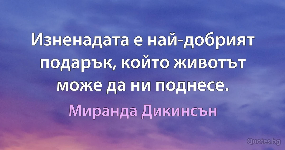 Изненадата е най-добрият подарък, който животът може да ни поднесе. (Миранда Дикинсън)