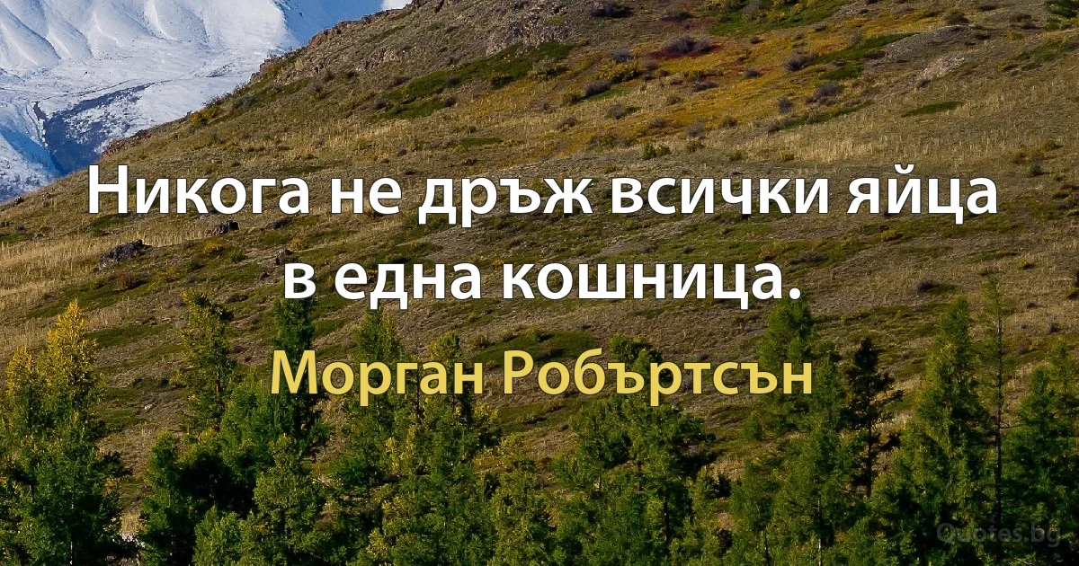 Никога не дръж всички яйца в една кошница. (Морган Робъртсън)