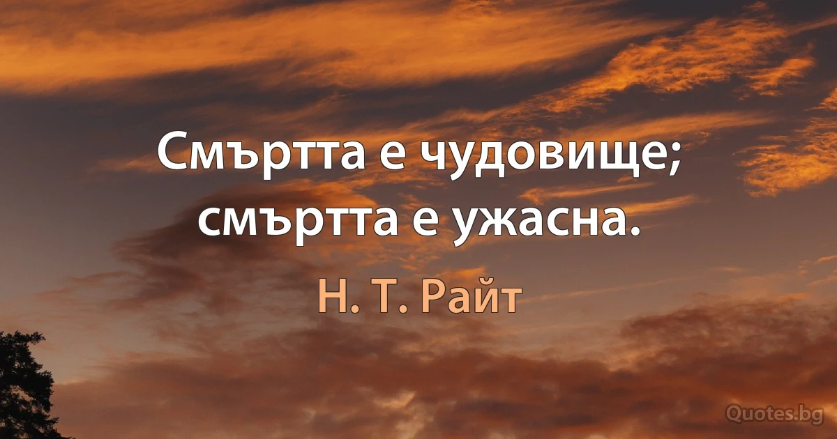 Смъртта е чудовище; смъртта е ужасна. (Н. Т. Райт)