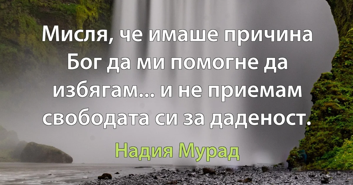 Мисля, че имаше причина Бог да ми помогне да избягам... и не приемам свободата си за даденост. (Надия Мурад)