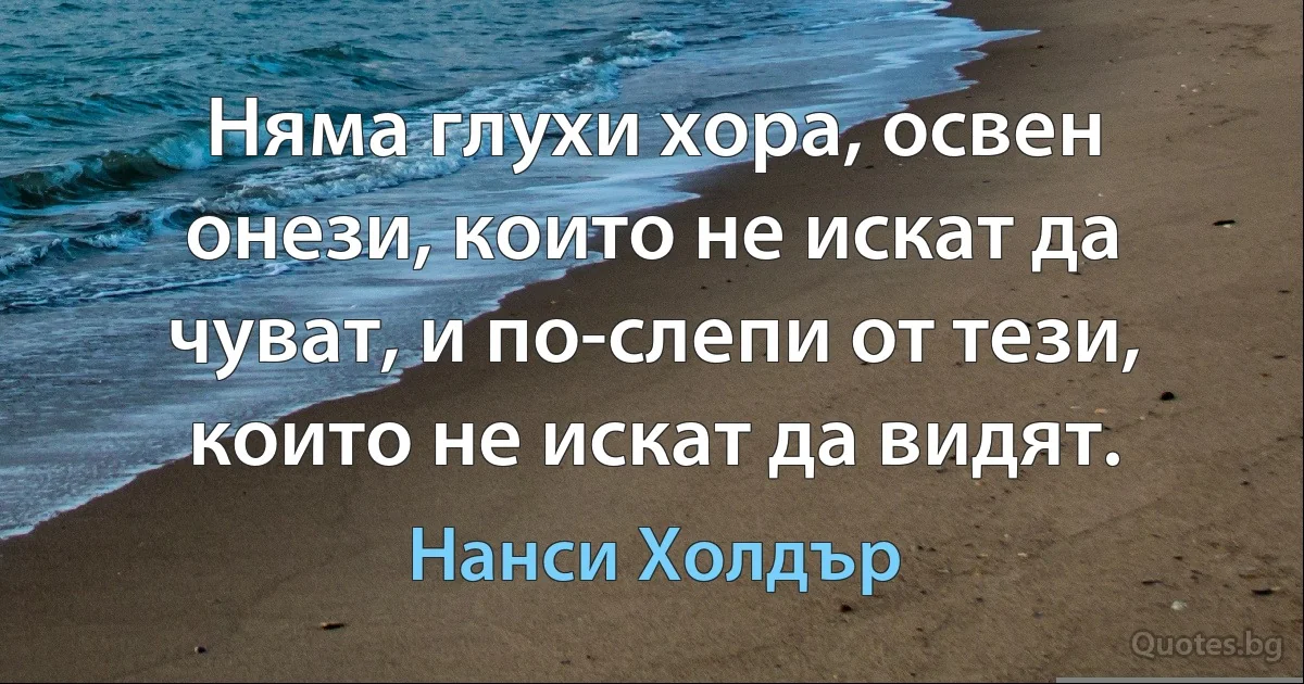 Няма глухи хора, освен онези, които не искат да чуват, и по-слепи от тези, които не искат да видят. (Нанси Холдър)