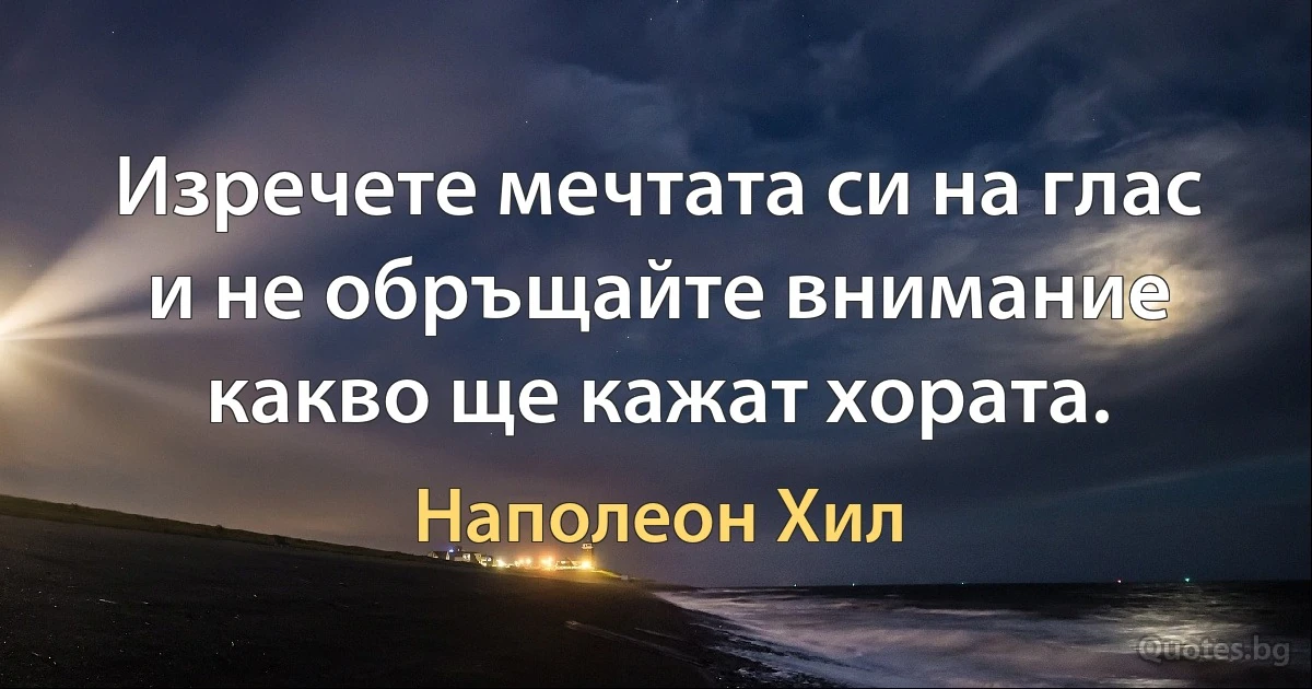 Изречете мечтата си на глас и не обръщайте внимание какво ще кажат хората. (Наполеон Хил)