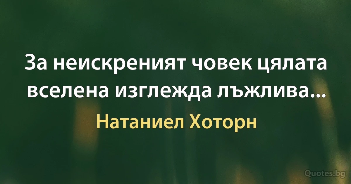 За неискреният човек цялата вселена изглежда лъжлива... (Натаниел Хоторн)