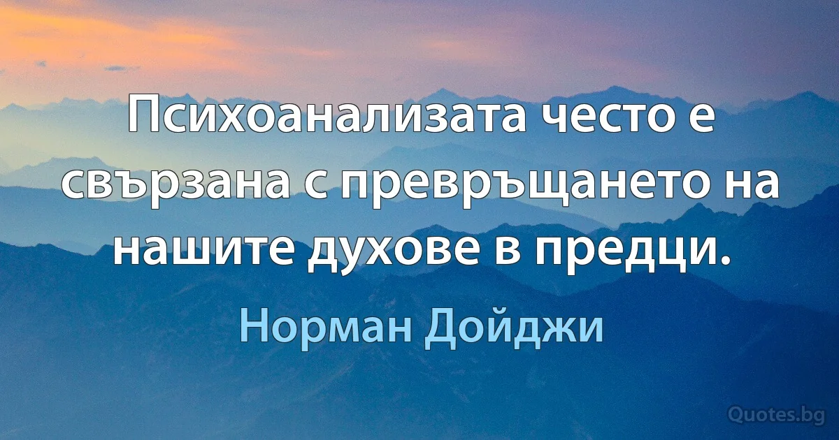 Психоанализата често е свързана с превръщането на нашите духове в предци. (Норман Дойджи)