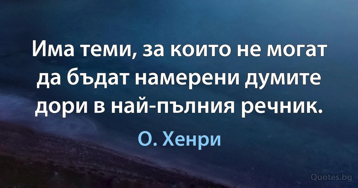 Има теми, за които не могат да бъдат намерени думите дори в най-пълния речник. (О. Хенри)