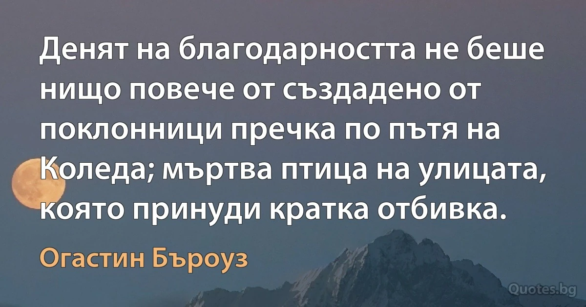 Денят на благодарността не беше нищо повече от създадено от поклонници пречка по пътя на Коледа; мъртва птица на улицата, която принуди кратка отбивка. (Огастин Бъроуз)