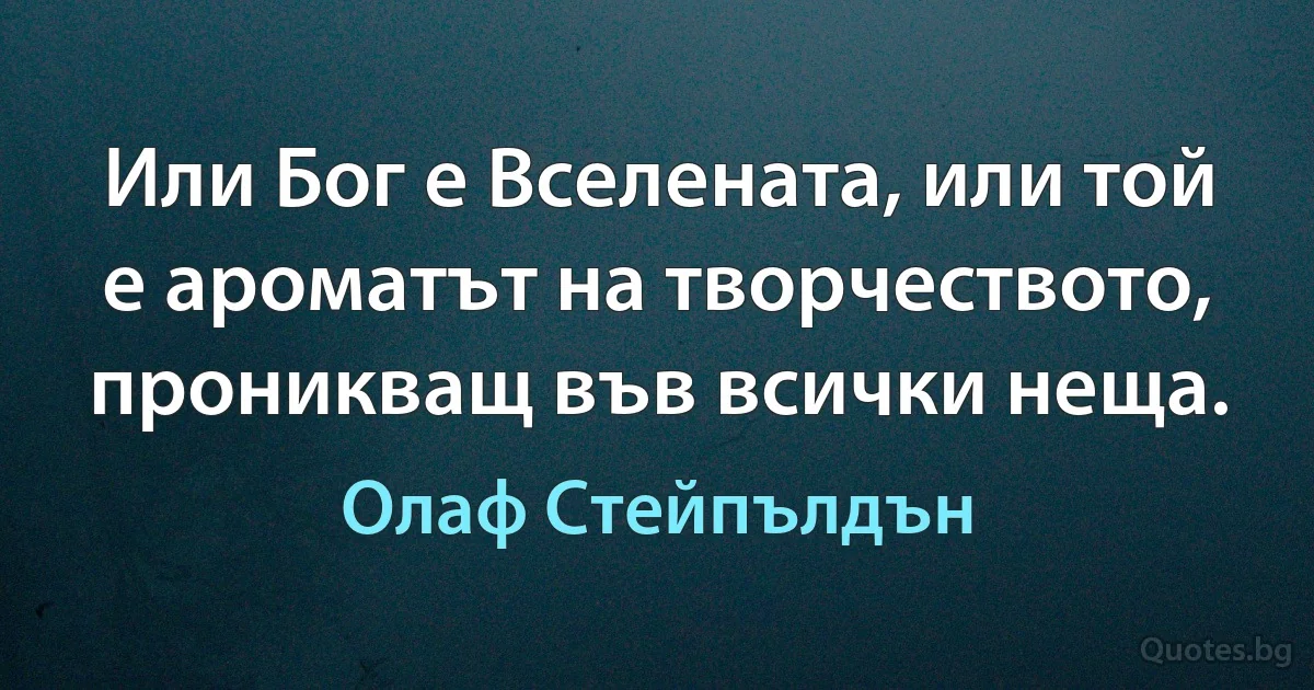 Или Бог е Вселената, или той е ароматът на творчеството, проникващ във всички неща. (Олаф Стейпълдън)