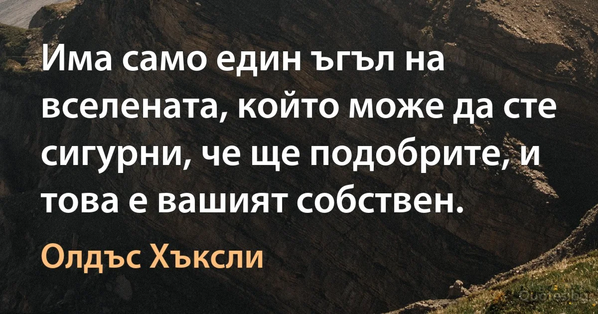 Има само един ъгъл на вселената, който може да сте сигурни, че ще подобрите, и това е вашият собствен. (Олдъс Хъксли)