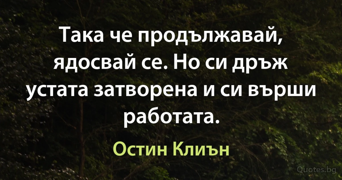 Така че продължавай, ядосвай се. Но си дръж устата затворена и си върши работата. (Остин Клиън)