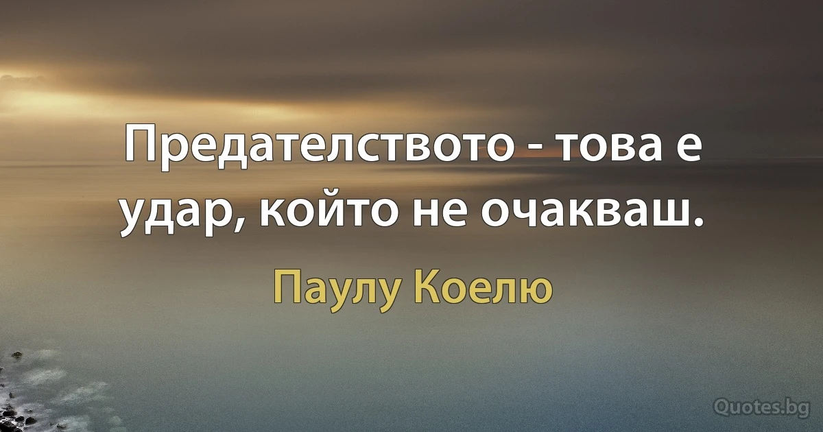 Предателството - това е удар, който не очакваш. (Паулу Коелю)