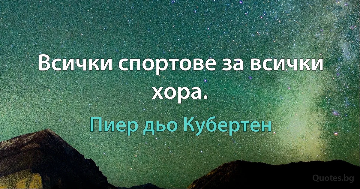 Всички спортове за всички хора. (Пиер дьо Кубертен)