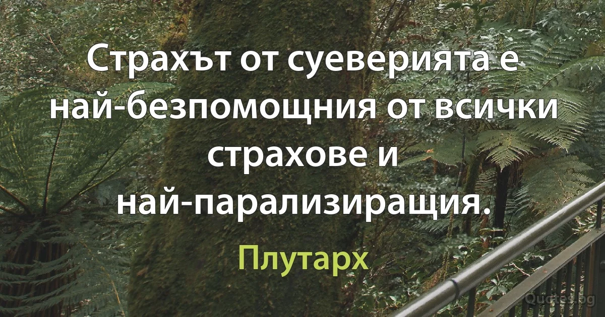 Страхът от суеверията е най-безпомощния от всички страхове и най-парализиращия. (Плутарх)