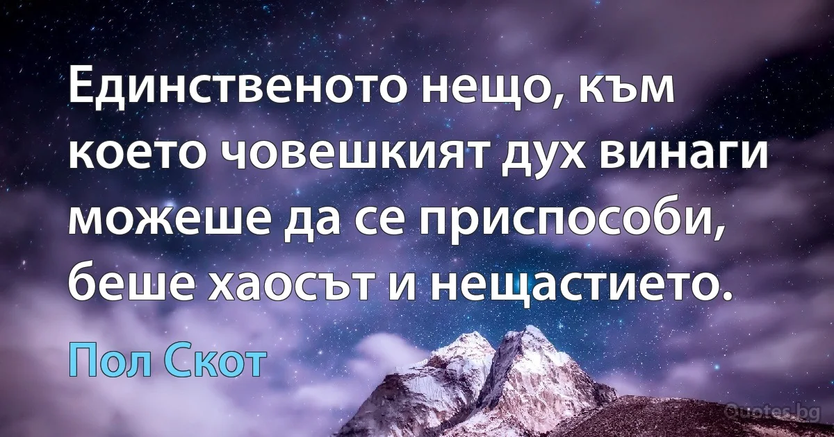 Единственото нещо, към което човешкият дух винаги можеше да се приспособи, беше хаосът и нещастието. (Пол Скот)