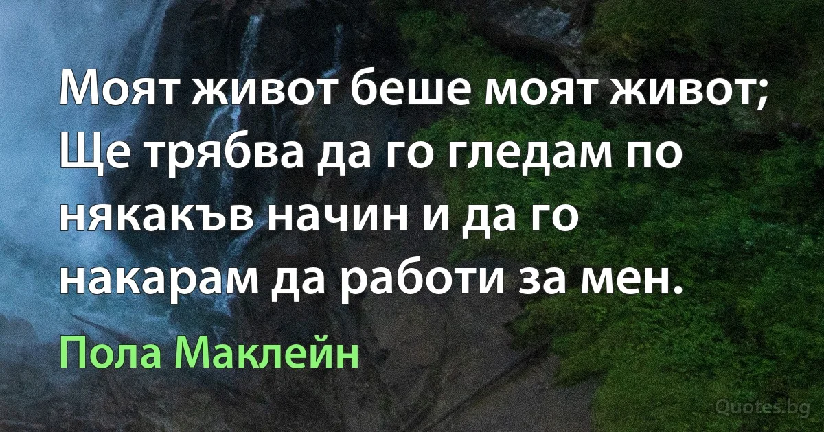 Моят живот беше моят живот; Ще трябва да го гледам по някакъв начин и да го накарам да работи за мен. (Пола Маклейн)