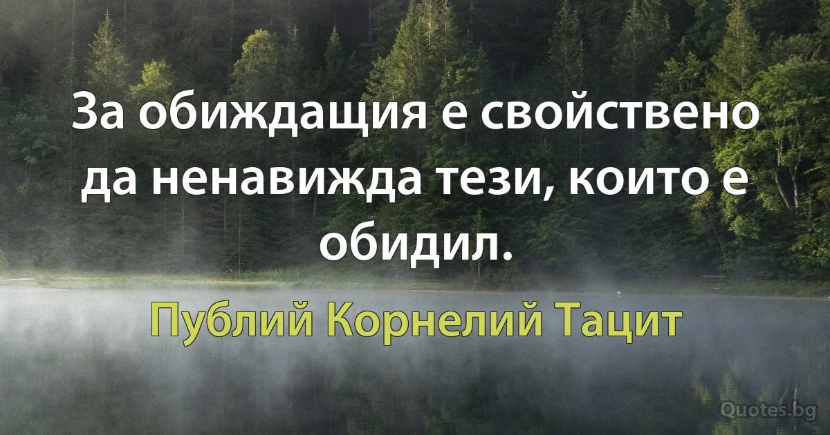 За обиждащия е свойствено да ненавижда тези, които е обидил. (Публий Корнелий Тацит)