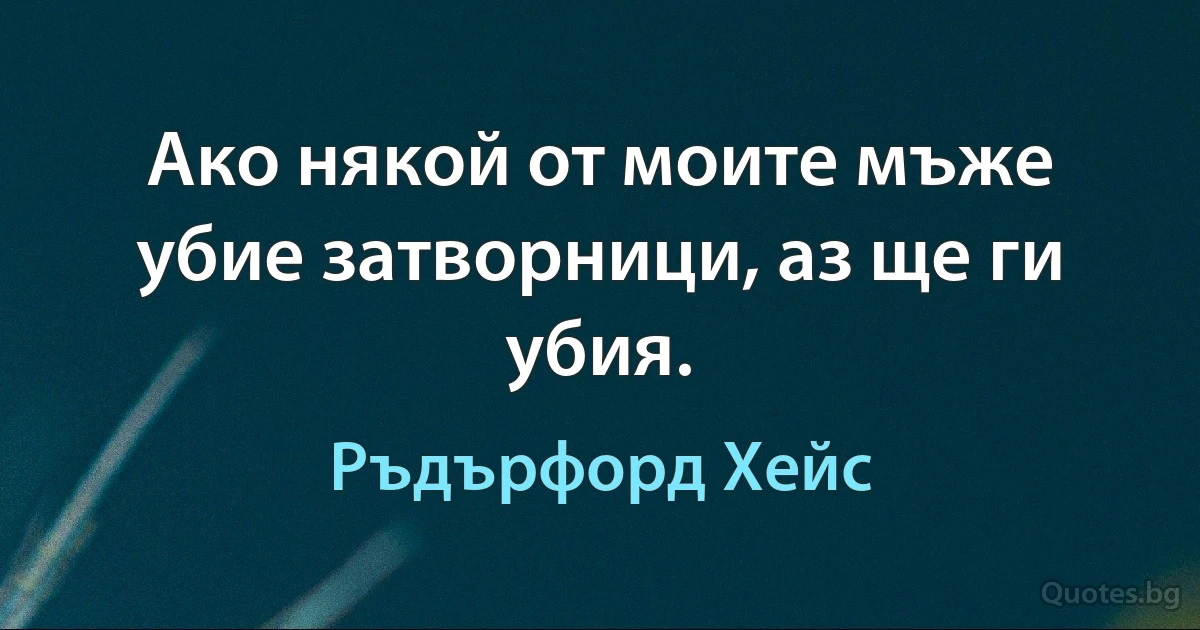 Ако някой от моите мъже убие затворници, аз ще ги убия. (Ръдърфорд Хейс)