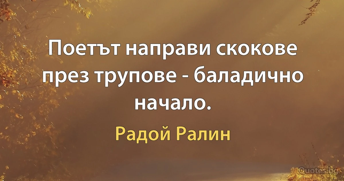 Поетът направи скокове през трупове - баладично начало. (Радой Ралин)