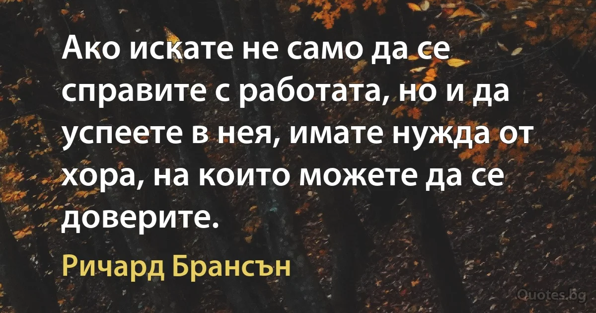 Ако искате не само да се справите с работата, но и да успеете в нея, имате нужда от хора, на които можете да се доверите. (Ричард Брансън)