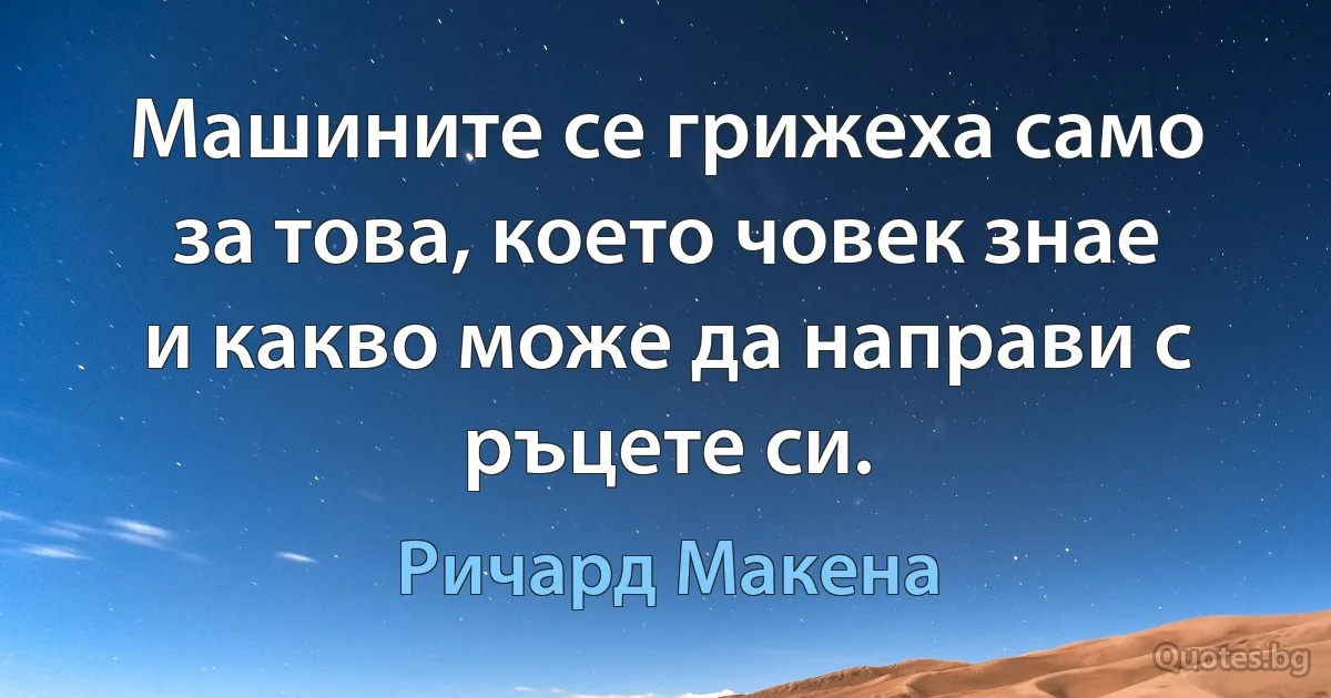 Машините се грижеха само за това, което човек знае и какво може да направи с ръцете си. (Ричард Макена)