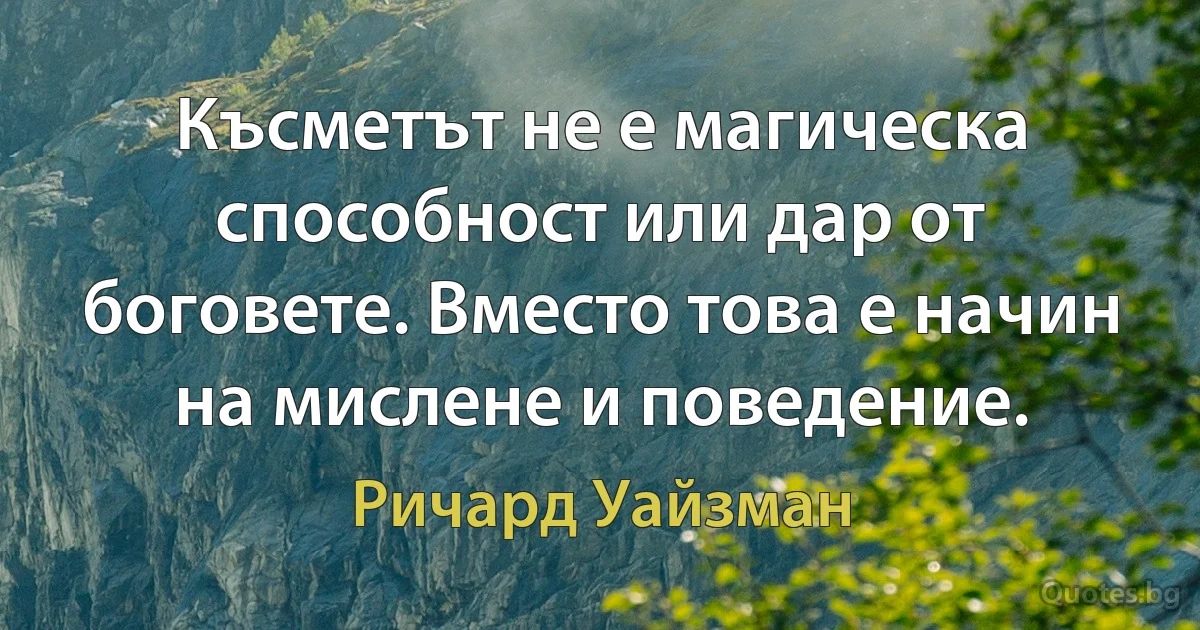 Късметът не е магическа способност или дар от боговете. Вместо това е начин на мислене и поведение. (Ричард Уайзман)