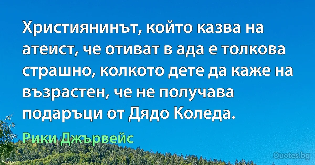 Християнинът, който казва на атеист, че отиват в ада е толкова страшно, колкото дете да каже на възрастен, че не получава подаръци от Дядо Коледа. (Рики Джървейс)