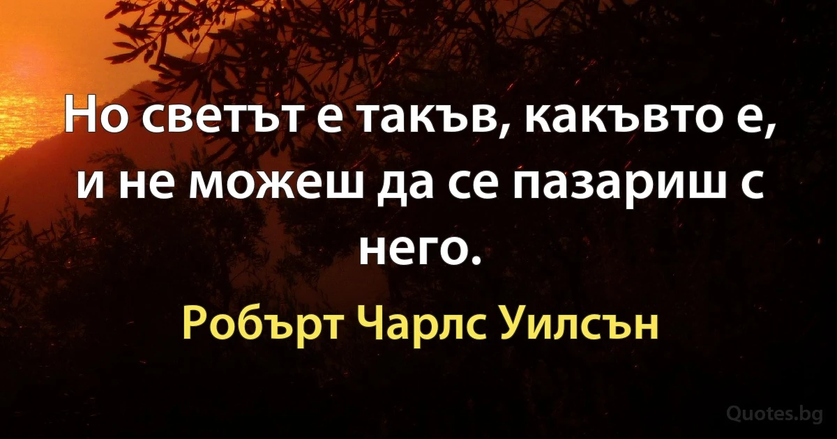 Но светът е такъв, какъвто е, и не можеш да се пазариш с него. (Робърт Чарлс Уилсън)