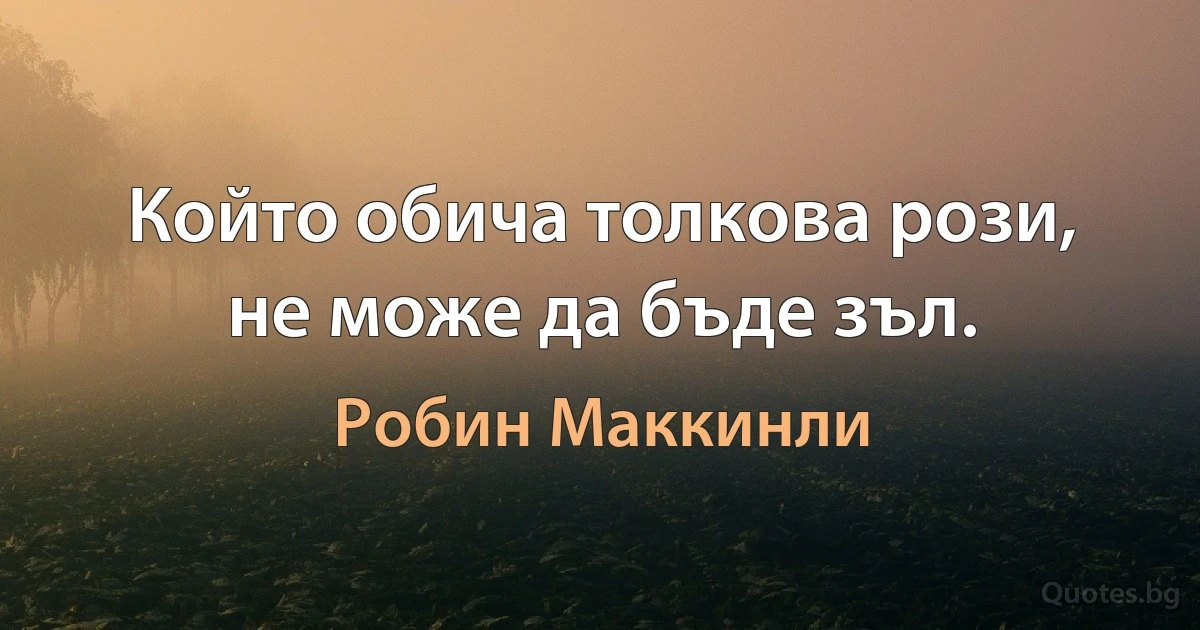 Който обича толкова рози, не може да бъде зъл. (Робин Маккинли)