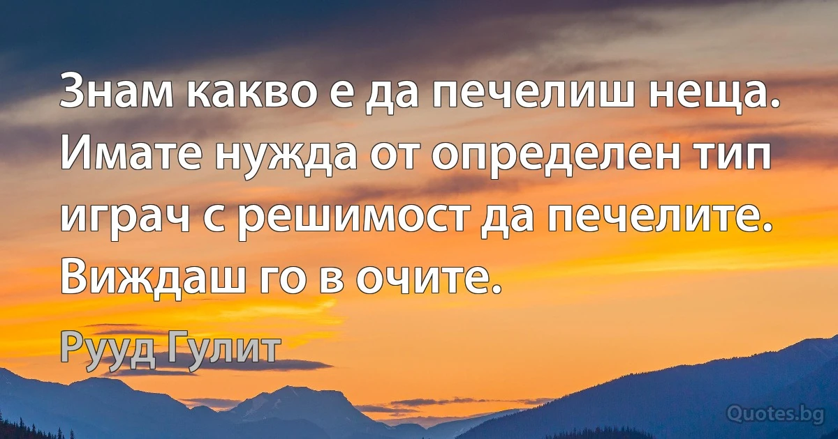 Знам какво е да печелиш неща. Имате нужда от определен тип играч с решимост да печелите. Виждаш го в очите. (Рууд Гулит)