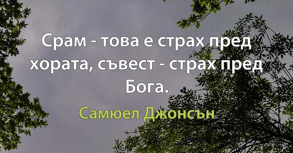 Срам - това е страх пред хората, съвест - страх пред Бога. (Самюел Джонсън)