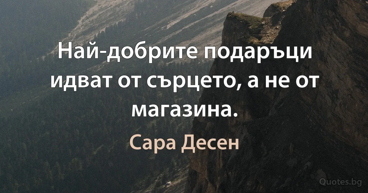 Най-добрите подаръци идват от сърцето, а не от магазина. (Сара Десен)