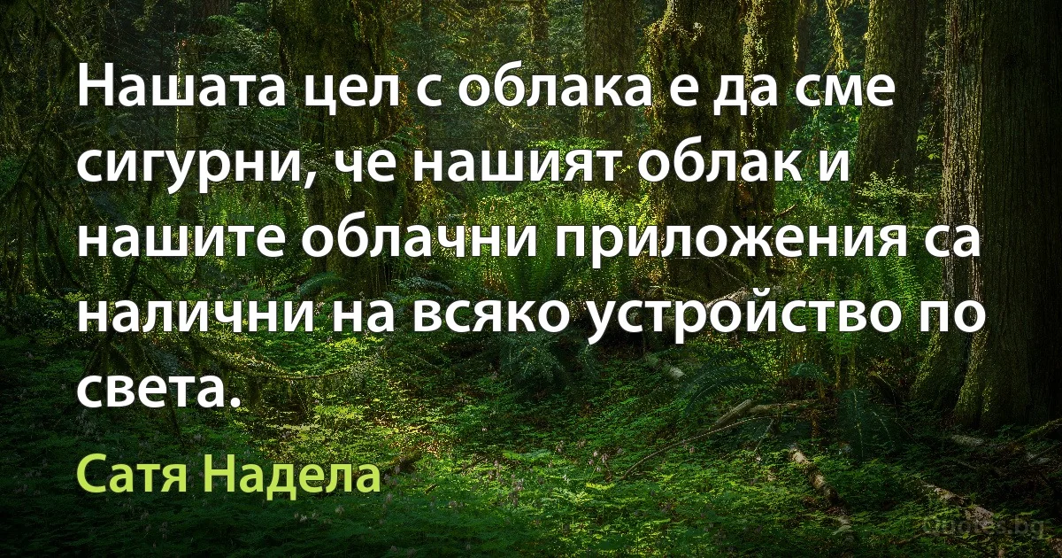 Нашата цел с облака е да сме сигурни, че нашият облак и нашите облачни приложения са налични на всяко устройство по света. (Сатя Надела)