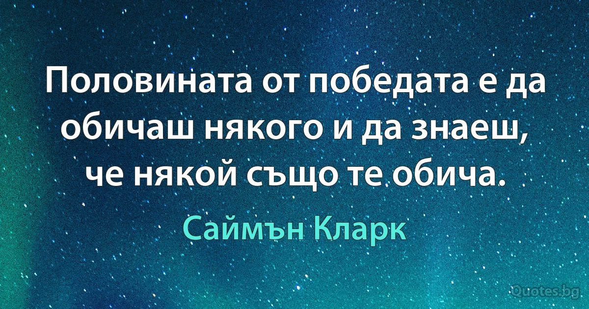 Половината от победата е да обичаш някого и да знаеш, че някой също те обича. (Саймън Кларк)