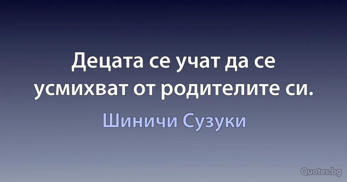 Децата се учат да се усмихват от родителите си. (Шиничи Сузуки)