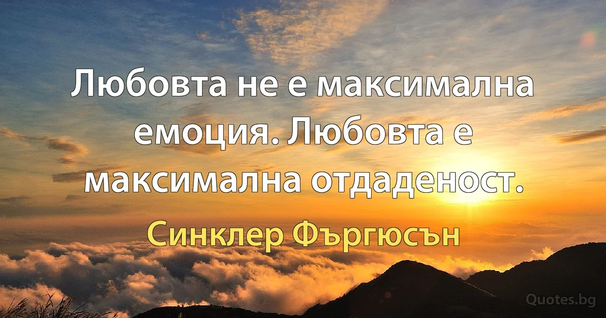 Любовта не е максимална емоция. Любовта е максимална отдаденост. (Синклер Фъргюсън)