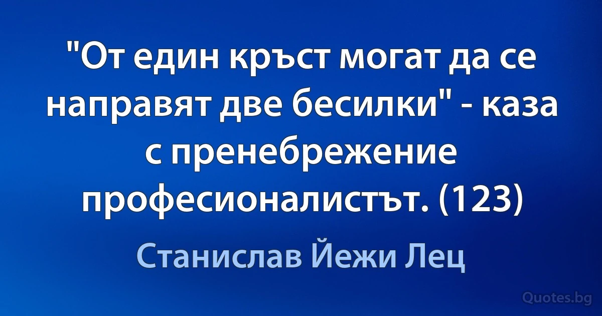 "От един кръст могат да се направят две бесилки" - каза с пренебрежение професионалистът. (123) (Станислав Йежи Лец)