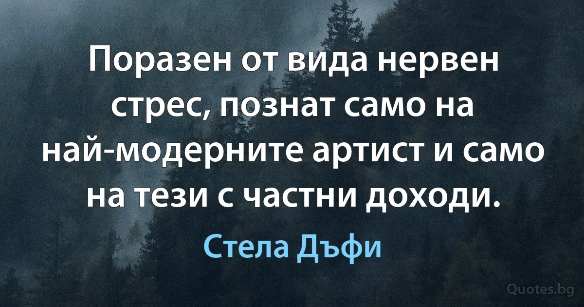 Поразен от вида нервен стрес, познат само на най-модерните артист и само на тези с частни доходи. (Стела Дъфи)