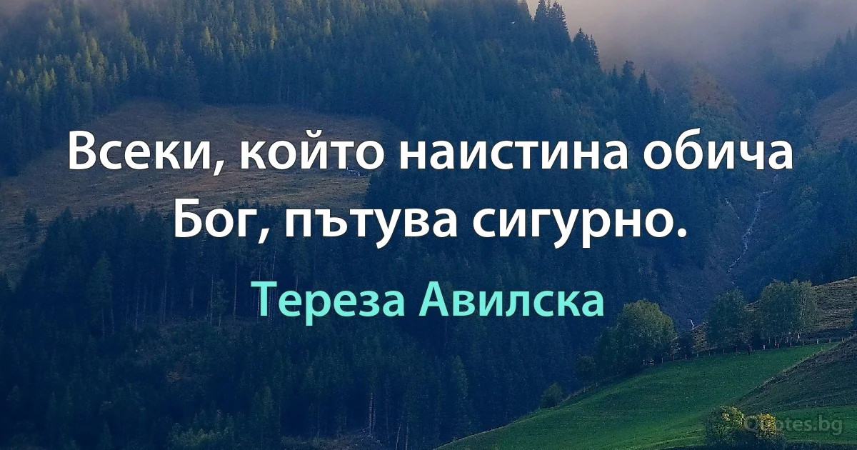 Всеки, който наистина обича Бог, пътува сигурно. (Тереза Авилска)