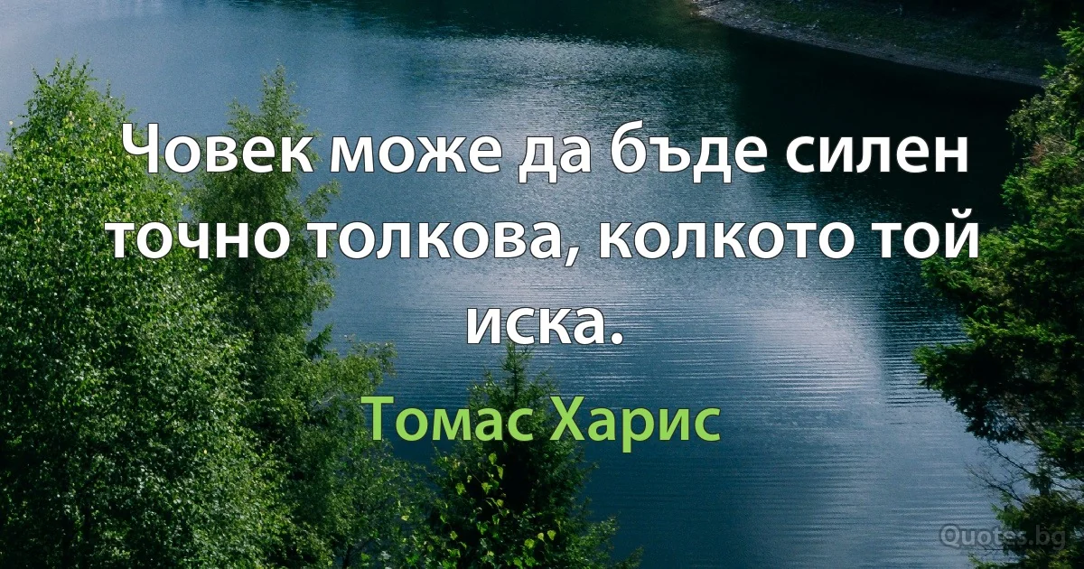 Човек може да бъде силен точно толкова, колкото той иска. (Томас Харис)