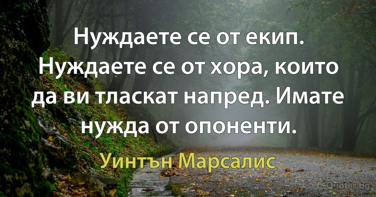 Нуждаете се от екип. Нуждаете се от хора, които да ви тласкат напред. Имате нужда от опоненти. (Уинтън Марсалис)